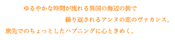 ゆるやかな時間が流れる異国の海辺の街で　　　　繰り返されるアンヌの恋のヴァカンス。 旅先でのちょっとしたハプニングに心ときめく。