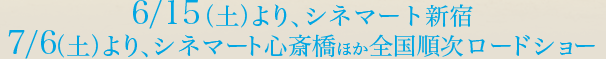 6/15（土）よりシネマート新宿、7/6(土)より、シネマート心斎橋ほか全国順次ロードショー