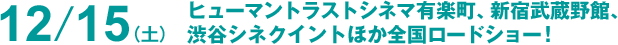 12/15（土）よりヒューマントラストシネマ有楽町、新宿武蔵野館、渋谷シネクイントほか全国ロードショー！