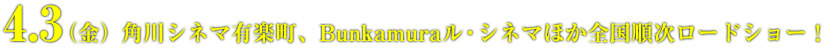 4月3日（金）より、角川シネマ有楽町、Bunkamuraル・シネマほか全国順次ロードショー！