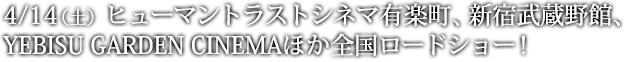 4月14日（土）より、ヒューマントラストシネマ有楽町、新宿武蔵野館、YEBISU GARDEN CINEMAほか全国公開！