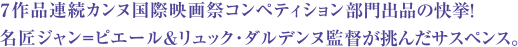 ７作品連続カンヌ国際映画祭コンペティション部門出品の快挙！名匠ジャン=ピエール＆リュック･ダルデンヌ監督が挑んだサスペンス。