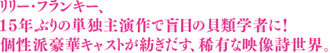 リリー・フランキー、15年ぶりの単独主演作で盲目の貝類学者に！個性派豪華キャストが紡ぎだす、稀有な映像詩世界。