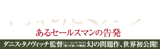 映画『汚れたミルク／あるセールスマンの告発』｜ダニス・タノヴィッチ監督（『ノー・マンズ・ランド』『鉄くず拾いの物語』）幻の問題作、世界初公開！