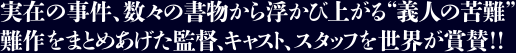 実在の事件、数々の書物から浮かび上がる“義人の苦難”難作をまとめあげた監督、キャスト、スタッフを世界が賞賛！！