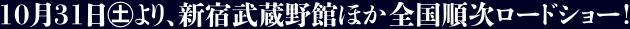 10月31日（土より） 新宿武蔵野館ほか全国順次ロードショー!