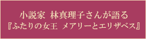 小説家 林真理子さんが語る『ふたりの女王 メアリーとエリザベス』