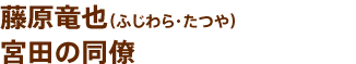 藤原竜也（ふじわら・たつや）宮田の同僚