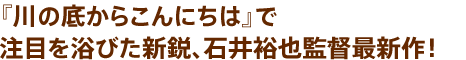 『川の底からこんにちは』で注目を浴びた新鋭、石井裕也監督最新作！