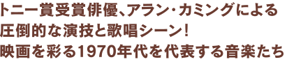 トニー賞受賞俳優、アラン・カミングによる圧倒的な演技と歌唱シーン！映画を彩る1970年代を代表する音楽たち