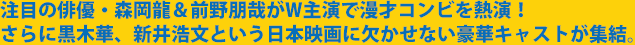 注目の俳優・森岡龍＆前野朋哉がW主演で漫才コンビを熱演！さらに黒木華、新井浩文という日本映画に欠かせない豪華キャストが集結。