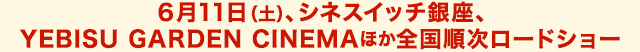 6月11日（土）、シネスイッチ銀座、YEBISU GARDEN CINEMAほか全国順次ロードショー