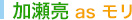 加瀬亮 as モリ