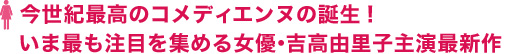 今世紀最高のコメディエンヌの誕生！いま最も注目を集める女優・吉高由里子主演最新作