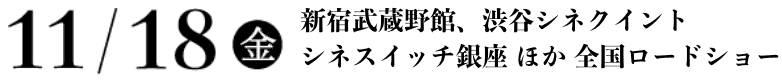 11/18(金)新宿武蔵野館、渋谷シネクイント シネスイッチ銀座 ほか 全国ロードショー