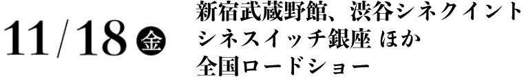 11/18(金)新宿武蔵野館、渋谷シネクイント シネスイッチ銀座 ほか 全国ロードショー