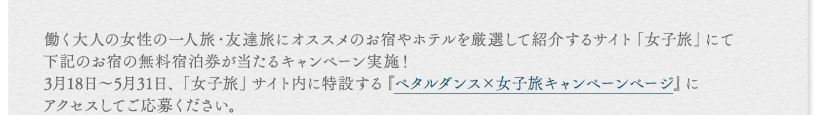 働く大人の女性の一人旅・友達旅にオススメのお宿やホテルを厳選して紹介するサイト「女子旅」にて下記のお宿の無料宿泊券が当たるキャンペーン実施！3月18日～5月31日、「女子旅」サイト内に特設する『ペタルダンス×女子旅キャンペーンページ』にアクセスしてご応募ください。