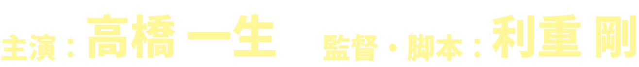 主演：高橋 一生　監督・脚本：利重 剛