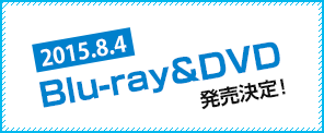 2015.8.4 Blu-ray&DVD発売決定!