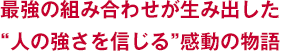 最強の組み合わせが生み出した“人の強さを信じる”感動の物語