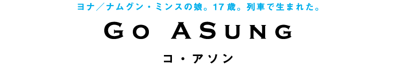 ヨナ／ナムグン・ミンスの娘。17歳。列車で生まれた。　コ・アソン　　Go ASung