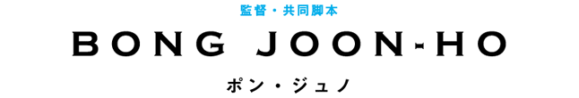 監督・共同脚本：ポン・ジュノ　　　BONG　JOON-HO