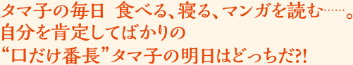 タマ子の毎日：食べる、寝る、マンガを読む…… 自分を肯定してばかりの“口だけ番長”タマ子の明日はどっちだ？！