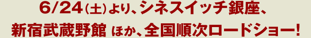 6月24日（土）、シネスイッチ銀座、新宿武蔵野館ほか、全国ロードショー！