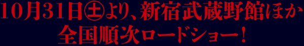 10月31日（土より） 新宿武蔵野館ほか全国順次ロードショー!